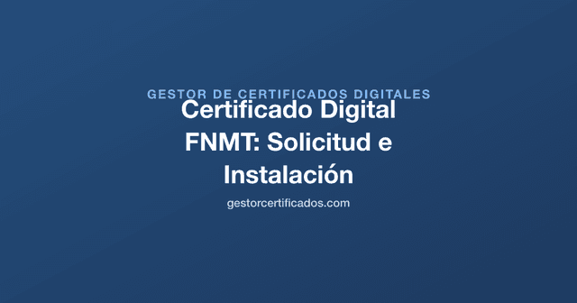 Certificado Digital FNMT: Cómo Solicitarlo, Descargarlo e Instalarlo