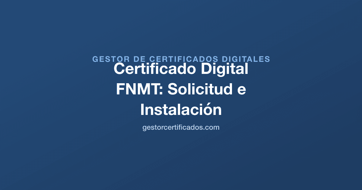 Certificado Digital FNMT: Cómo Solicitarlo, Descargarlo e Instalarlo