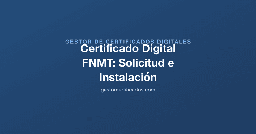 Certificado Digital FNMT: Cómo Solicitarlo, Descargarlo e Instalarlo